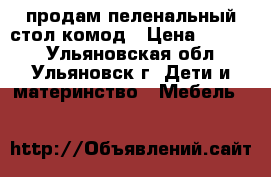 продам пеленальный стол-комод › Цена ­ 2 000 - Ульяновская обл., Ульяновск г. Дети и материнство » Мебель   